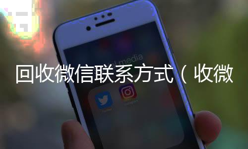 回收微信联系方式微信高价回收联系方式（收微信的联系方式24小时回收）